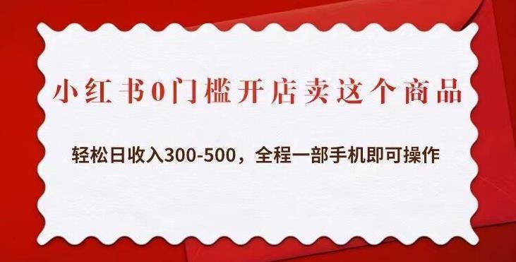 小红书0门槛开店卖这个商品,轻松日收入300-500,全程一部手机即可操作-续财库
